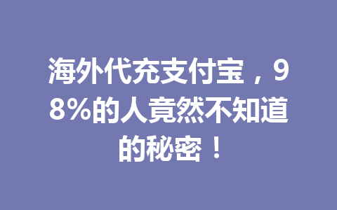海外代充支付宝,98%的人竟然不知道的秘密! 一