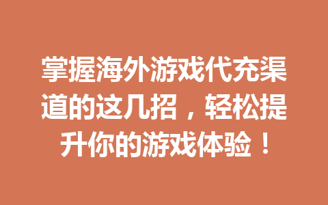 掌握海外游戏代充渠道的这几招，轻松提升你的游戏体验！ 一