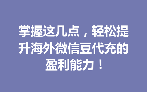 掌握这几点，轻松提升海外微信豆代充的盈利能力！ 一