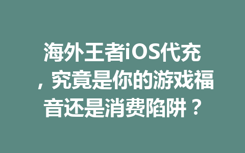 海外王者iOS代充，究竟是你的游戏福音还是消费陷阱？ 一