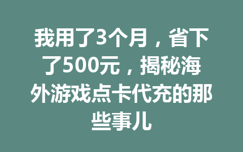 我用了3个月，省下了500元，揭秘海外游戏点卡代充的那些事儿 一