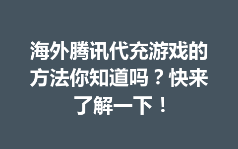 海外腾讯代充游戏的方法你知道吗?快来了解一下! 一