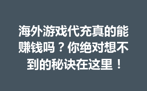 海外游戏代充真的能赚钱吗？你绝对想不到的秘诀在这里！ 一