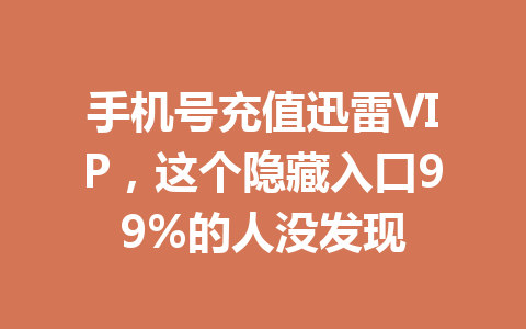 手机号充值迅雷VIP,这个隐藏入口99%的人没发现 一
