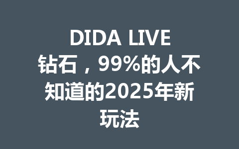 DIDA LIVE钻石,99%的人不知道的2025年新玩法 一
