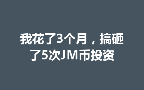 我花了3个月，搞砸了5次JM币投资 一