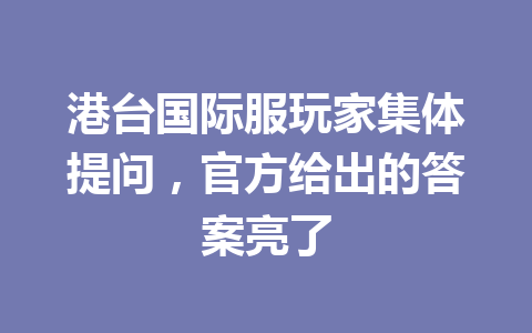 港台国际服玩家集体提问,官方给出的答案亮了 一