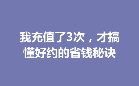我充值了3次，才搞懂好约的省钱秘诀 一