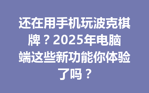 还在用手机玩波克棋牌?2025年电脑端这些新功能你体验了吗? 一