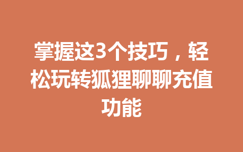掌握这3个技巧,轻松玩转狐狸聊聊充值功能 一