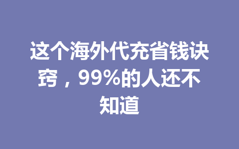 这个海外代充省钱诀窍,99%的人还不知道 一
