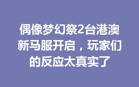偶像梦幻祭2台港澳新马服开启，玩家们的反应太真实了 一