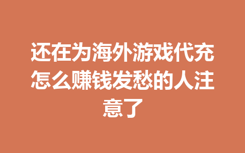 还在为海外游戏代充怎么赚钱发愁的人注意了 一