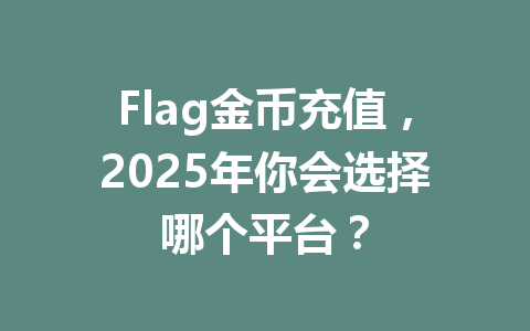 Flag金币充值，2025年你会选择哪个平台？ 一
