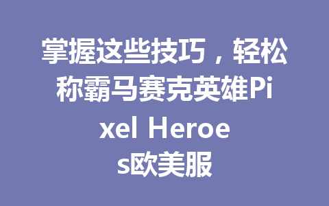 掌握这些技巧,轻松称霸马赛克英雄Pixel Heroes欧美服 一