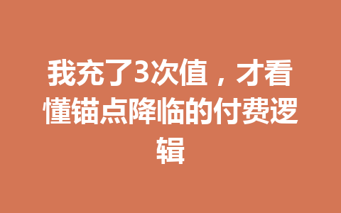 我充了3次值，才看懂锚点降临的付费逻辑 一