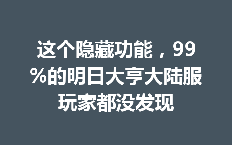 这个隐藏功能，99%的明日大亨大陆服玩家都没发现 一
