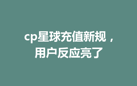 cp星球充值新规，用户反应亮了 一