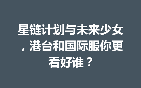 星链计划与未来少女,港台和国际服你更看好谁? 一