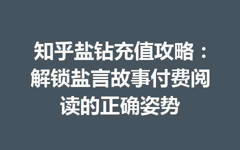 知乎盐钻充值攻略:解锁盐言故事付费阅读的正确姿势 一