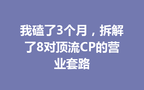 我磕了3个月,拆解了8对顶流CP的营业套路 一