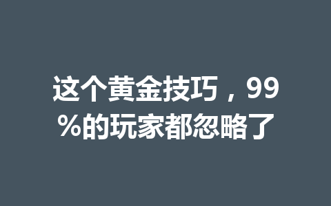 这个黄金技巧,99%的玩家都忽略了 一