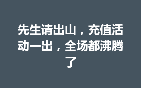 先生请出山,充值活动一出,全场都沸腾了 一