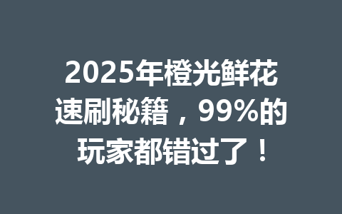 2025年橙光鲜花速刷秘籍,99%的玩家都错过了! 一