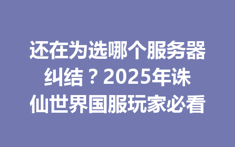 还在为选哪个服务器纠结?2025年诛仙世界国服玩家必看 一