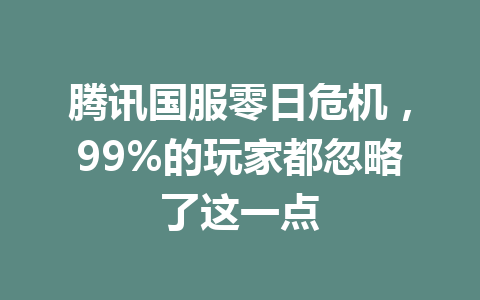 腾讯国服零日危机,99%的玩家都忽略了这一点 一