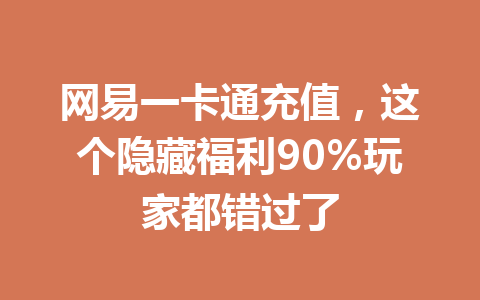 网易一卡通充值,这个隐藏福利90%玩家都错过了 一
