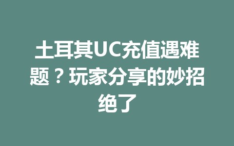 土耳其UC充值遇难题?玩家分享的妙招绝了 一