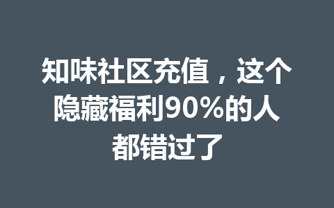 知味社区充值，这个隐藏福利90%的人都错过了 一