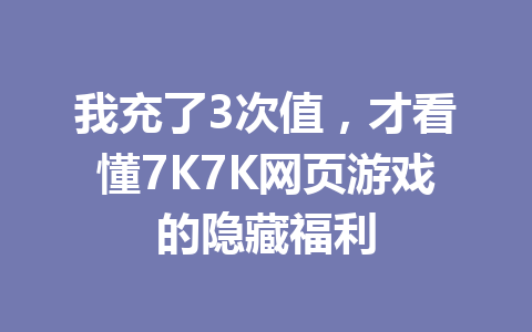 我充了3次值,才看懂7K7K网页游戏的隐藏福利 一