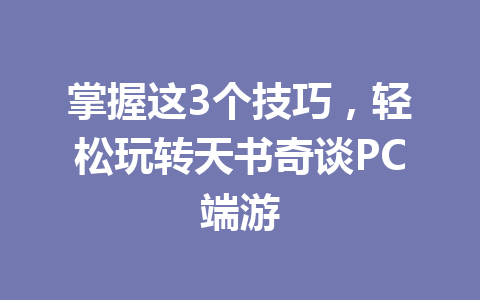 掌握这3个技巧，轻松玩转天书奇谈PC端游 一