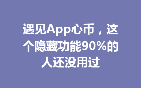 遇见App心币,这个隐藏功能90%的人还没用过 一