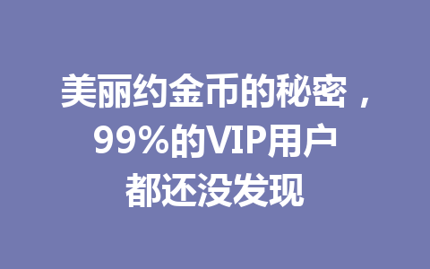 美丽约金币的秘密，99%的VIP用户都还没发现 一