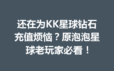 还在为KK星球钻石充值烦恼?原泡泡星球老玩家必看! 一