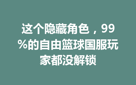 这个隐藏角色，99%的自由篮球国服玩家都没解锁 一
