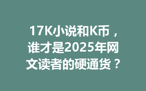 17K小说和K币,谁才是2025年网文读者的硬通货? 一