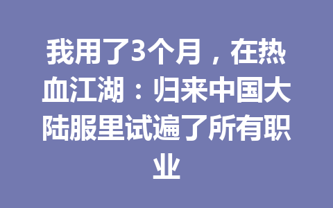 我用了3个月，在热血江湖：归来中国大陆服里试遍了所有职业 一