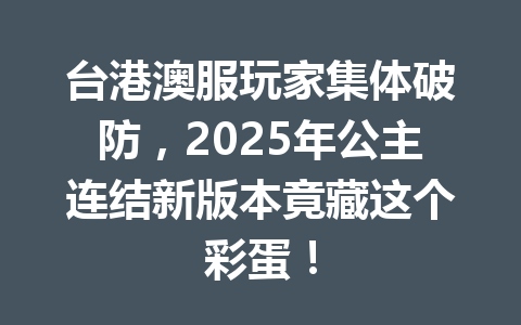 台港澳服玩家集体破防,2025年公主连结新版本竟藏这个彩蛋! 一
