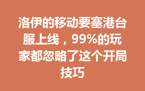 洛伊的移动要塞港台服上线,99%的玩家都忽略了这个开局技巧 一