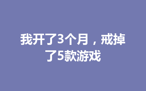 我开了3个月,戒掉了5款游戏 一
