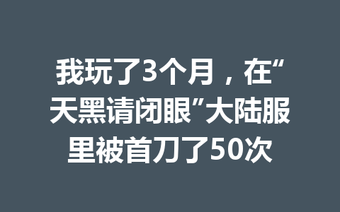 我玩了3个月，在“天黑请闭眼”大陆服里被首刀了50次 一