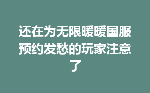 还在为无限暖暖国服预约发愁的玩家注意了 一