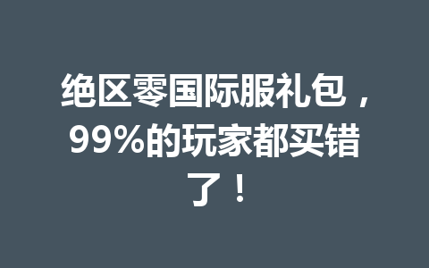 绝区零国际服礼包，99%的玩家都买错了！ 一
