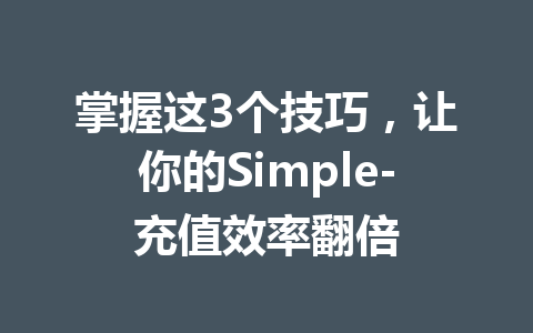 掌握这3个技巧，让你的Simple-充值效率翻倍 一