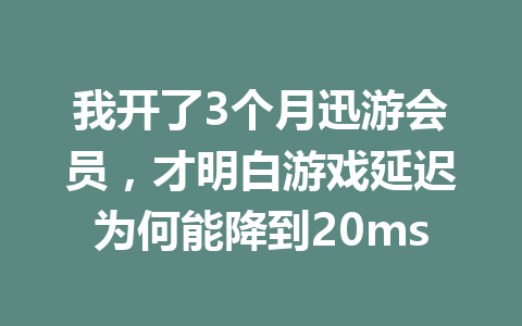 我开了3个月迅游会员,才明白游戏延迟为何能降到20ms 一