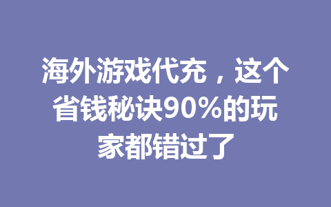 海外游戏代充，这个省钱秘诀90%的玩家都错过了 一